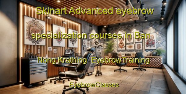 Skinart Advanced eyebrow specialization courses in Ban Nong Krathing | EyebrowTraining | EyebrowClasses | SkinartTraining-Thailand