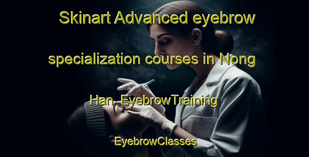 Skinart Advanced eyebrow specialization courses in Nong Han | EyebrowTraining | EyebrowClasses | SkinartTraining-Thailand