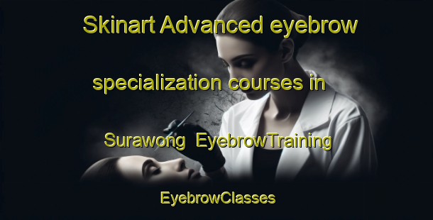 Skinart Advanced eyebrow specialization courses in Surawong | EyebrowTraining | EyebrowClasses | SkinartTraining-Thailand