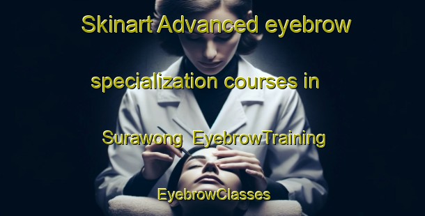 Skinart Advanced eyebrow specialization courses in Surawong | EyebrowTraining | EyebrowClasses | SkinartTraining-Thailand