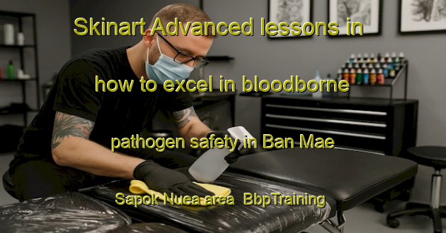 Skinart Advanced lessons in how to excel in bloodborne pathogen safety in Ban Mae Sapok Nuea area | BbpTraining | BbpClasses | SkinartTraining-Thailand