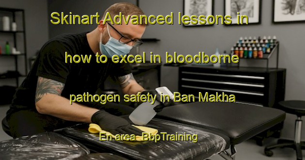 Skinart Advanced lessons in how to excel in bloodborne pathogen safety in Ban Makha En area | BbpTraining | BbpClasses | SkinartTraining-Thailand