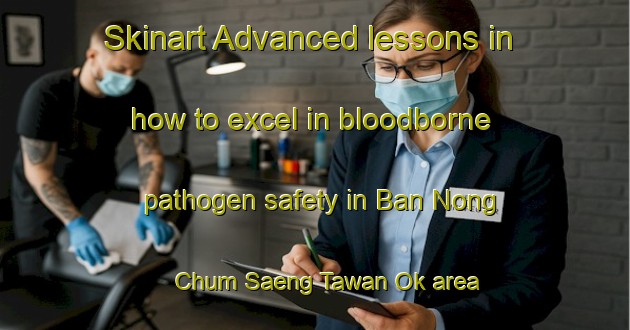 Skinart Advanced lessons in how to excel in bloodborne pathogen safety in Ban Nong Chum Saeng Tawan Ok area | BbpTraining | BbpClasses | SkinartTraining-Thailand
