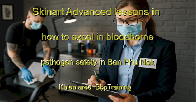 Skinart Advanced lessons in how to excel in bloodborne pathogen safety in Ban Phu Nok Khian area | BbpTraining | BbpClasses | SkinartTraining-Thailand