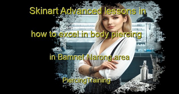 Skinart Advanced lessons in how to excel in body piercing in Bamnet Narong area | PiercingTraining | PiercingClasses | SkinartTraining-Thailand