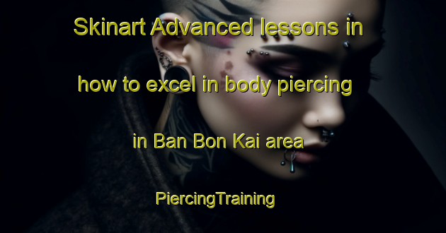 Skinart Advanced lessons in how to excel in body piercing in Ban Bon Kai area | PiercingTraining | PiercingClasses | SkinartTraining-Thailand