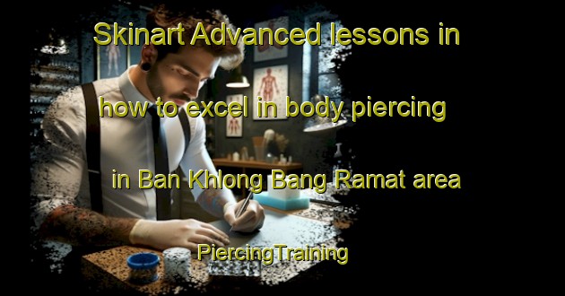 Skinart Advanced lessons in how to excel in body piercing in Ban Khlong Bang Ramat area | PiercingTraining | PiercingClasses | SkinartTraining-Thailand