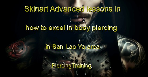 Skinart Advanced lessons in how to excel in body piercing in Ban Lao Ya area | PiercingTraining | PiercingClasses | SkinartTraining-Thailand