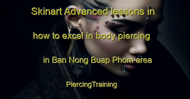 Skinart Advanced lessons in how to excel in body piercing in Ban Nong Buap Phom area | PiercingTraining | PiercingClasses | SkinartTraining-Thailand