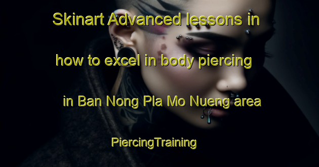 Skinart Advanced lessons in how to excel in body piercing in Ban Nong Pla Mo Nueng area | PiercingTraining | PiercingClasses | SkinartTraining-Thailand
