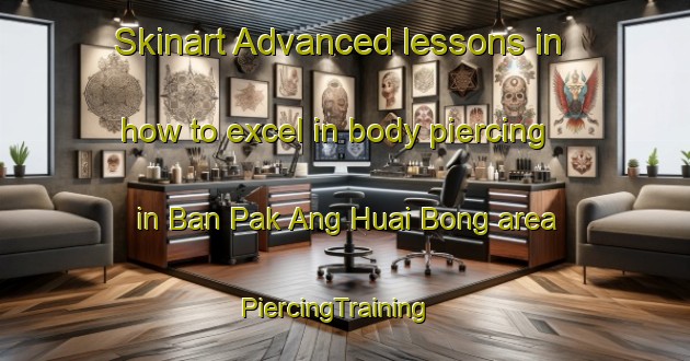 Skinart Advanced lessons in how to excel in body piercing in Ban Pak Ang Huai Bong area | PiercingTraining | PiercingClasses | SkinartTraining-Thailand
