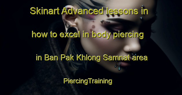 Skinart Advanced lessons in how to excel in body piercing in Ban Pak Khlong Samnat area | PiercingTraining | PiercingClasses | SkinartTraining-Thailand