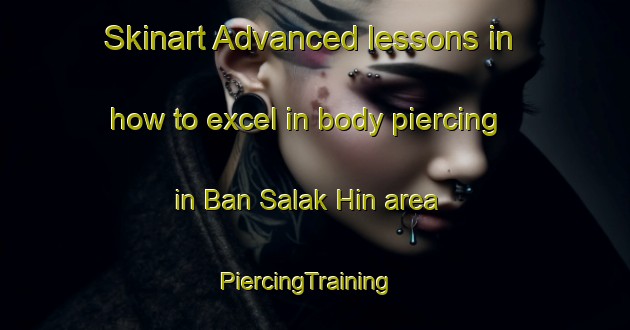 Skinart Advanced lessons in how to excel in body piercing in Ban Salak Hin area | PiercingTraining | PiercingClasses | SkinartTraining-Thailand