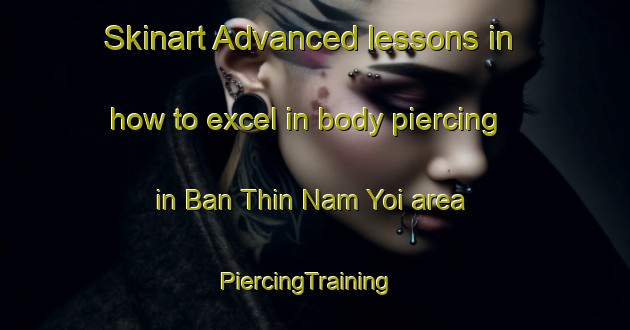 Skinart Advanced lessons in how to excel in body piercing in Ban Thin Nam Yoi area | PiercingTraining | PiercingClasses | SkinartTraining-Thailand