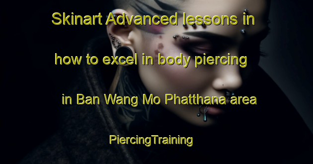 Skinart Advanced lessons in how to excel in body piercing in Ban Wang Mo Phatthana area | PiercingTraining | PiercingClasses | SkinartTraining-Thailand