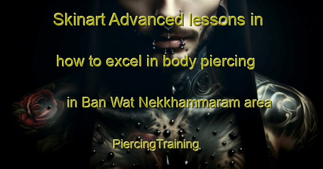 Skinart Advanced lessons in how to excel in body piercing in Ban Wat Nekkhammaram area | PiercingTraining | PiercingClasses | SkinartTraining-Thailand
