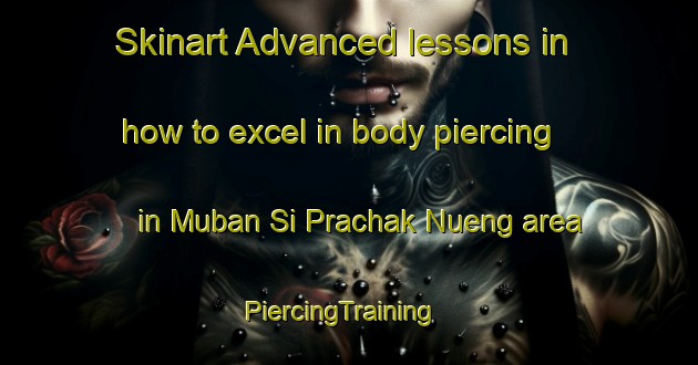 Skinart Advanced lessons in how to excel in body piercing in Muban Si Prachak Nueng area | PiercingTraining | PiercingClasses | SkinartTraining-Thailand