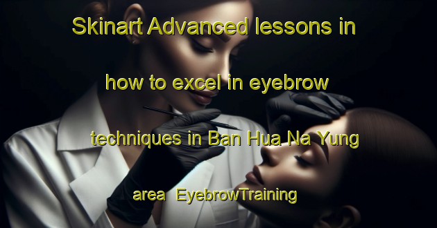Skinart Advanced lessons in how to excel in eyebrow techniques in Ban Hua Na Yung area | EyebrowTraining | EyebrowClasses | SkinartTraining-Thailand