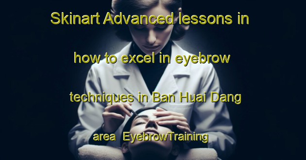 Skinart Advanced lessons in how to excel in eyebrow techniques in Ban Huai Dang area | EyebrowTraining | EyebrowClasses | SkinartTraining-Thailand