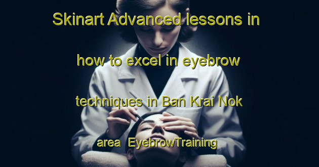 Skinart Advanced lessons in how to excel in eyebrow techniques in Ban Krai Nok area | EyebrowTraining | EyebrowClasses | SkinartTraining-Thailand