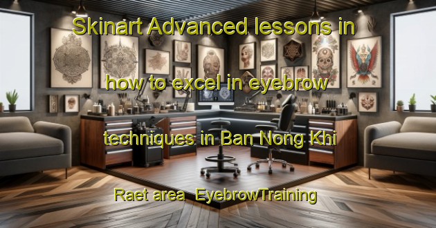 Skinart Advanced lessons in how to excel in eyebrow techniques in Ban Nong Khi Raet area | EyebrowTraining | EyebrowClasses | SkinartTraining-Thailand