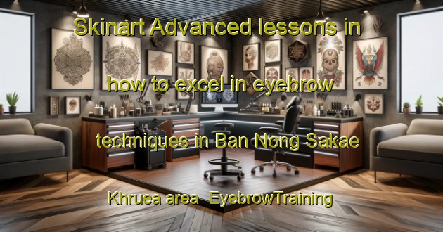 Skinart Advanced lessons in how to excel in eyebrow techniques in Ban Nong Sakae Khruea area | EyebrowTraining | EyebrowClasses | SkinartTraining-Thailand