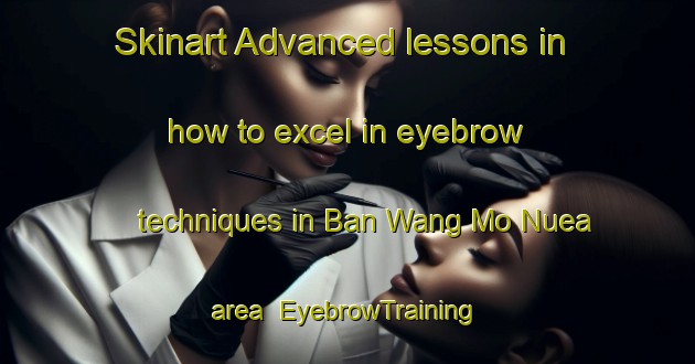 Skinart Advanced lessons in how to excel in eyebrow techniques in Ban Wang Mo Nuea area | EyebrowTraining | EyebrowClasses | SkinartTraining-Thailand