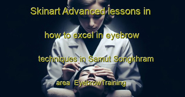 Skinart Advanced lessons in how to excel in eyebrow techniques in Samut Songkhram area | EyebrowTraining | EyebrowClasses | SkinartTraining-Thailand