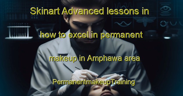 Skinart Advanced lessons in how to excel in permanent makeup in Amphawa area | PermanentmakeupTraining | PermanentmakeupClasses | SkinartTraining-Thailand