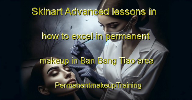 Skinart Advanced lessons in how to excel in permanent makeup in Ban Bang Tiao area | PermanentmakeupTraining | PermanentmakeupClasses | SkinartTraining-Thailand