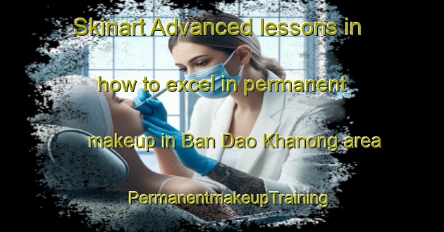 Skinart Advanced lessons in how to excel in permanent makeup in Ban Dao Khanong area | PermanentmakeupTraining | PermanentmakeupClasses | SkinartTraining-Thailand