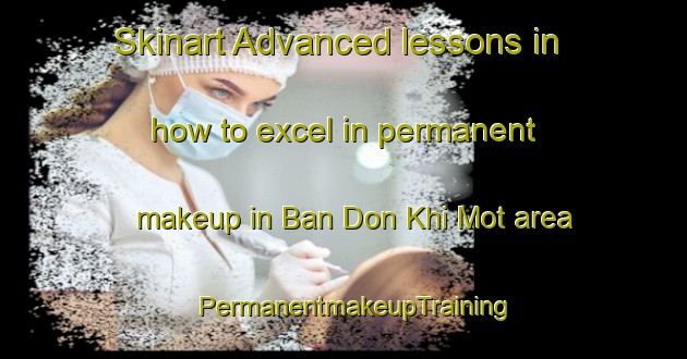 Skinart Advanced lessons in how to excel in permanent makeup in Ban Don Khi Mot area | PermanentmakeupTraining | PermanentmakeupClasses | SkinartTraining-Thailand