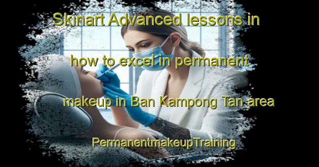 Skinart Advanced lessons in how to excel in permanent makeup in Ban Kampong Tan area | PermanentmakeupTraining | PermanentmakeupClasses | SkinartTraining-Thailand