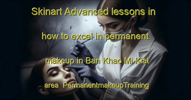 Skinart Advanced lessons in how to excel in permanent makeup in Ban Khao Mi Kiat area | PermanentmakeupTraining | PermanentmakeupClasses | SkinartTraining-Thailand
