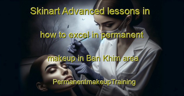 Skinart Advanced lessons in how to excel in permanent makeup in Ban Khim area | PermanentmakeupTraining | PermanentmakeupClasses | SkinartTraining-Thailand