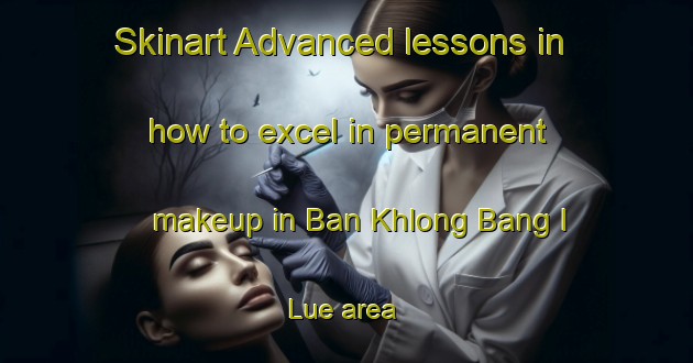 Skinart Advanced lessons in how to excel in permanent makeup in Ban Khlong Bang I Lue area | PermanentmakeupTraining | PermanentmakeupClasses | SkinartTraining-Thailand