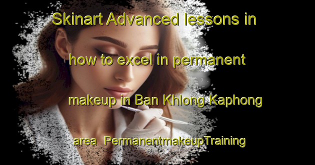 Skinart Advanced lessons in how to excel in permanent makeup in Ban Khlong Kaphong area | PermanentmakeupTraining | PermanentmakeupClasses | SkinartTraining-Thailand