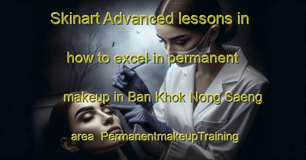 Skinart Advanced lessons in how to excel in permanent makeup in Ban Khok Nong Saeng area | PermanentmakeupTraining | PermanentmakeupClasses | SkinartTraining-Thailand