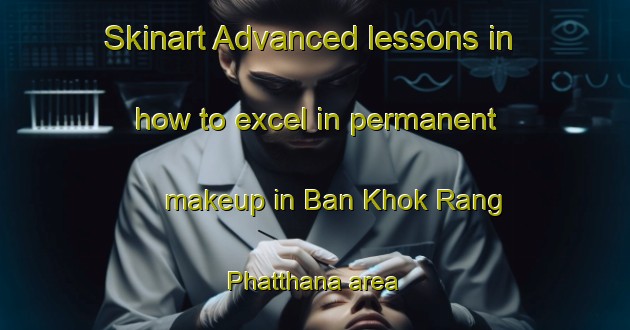Skinart Advanced lessons in how to excel in permanent makeup in Ban Khok Rang Phatthana area | PermanentmakeupTraining | PermanentmakeupClasses | SkinartTraining-Thailand