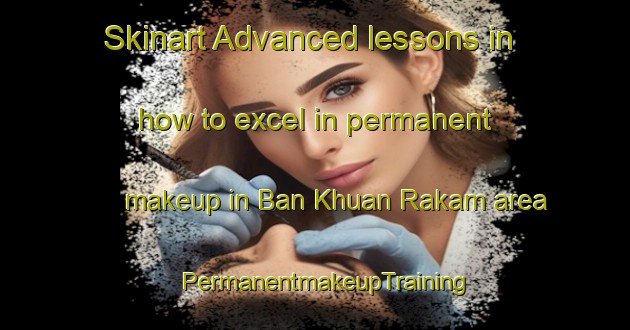 Skinart Advanced lessons in how to excel in permanent makeup in Ban Khuan Rakam area | PermanentmakeupTraining | PermanentmakeupClasses | SkinartTraining-Thailand