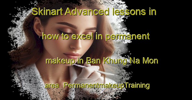 Skinart Advanced lessons in how to excel in permanent makeup in Ban Khung Na Mon area | PermanentmakeupTraining | PermanentmakeupClasses | SkinartTraining-Thailand