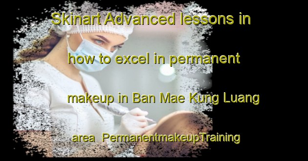 Skinart Advanced lessons in how to excel in permanent makeup in Ban Mae Kung Luang area | PermanentmakeupTraining | PermanentmakeupClasses | SkinartTraining-Thailand