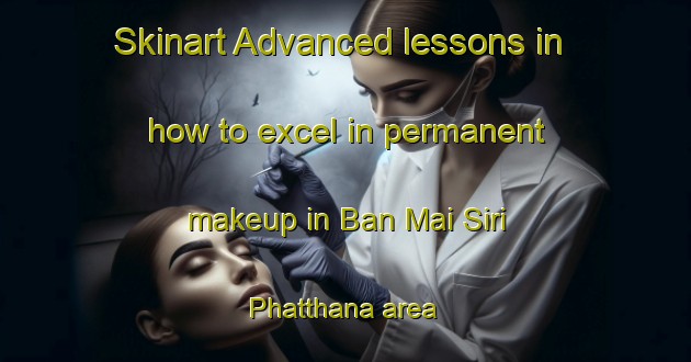 Skinart Advanced lessons in how to excel in permanent makeup in Ban Mai Siri Phatthana area | PermanentmakeupTraining | PermanentmakeupClasses | SkinartTraining-Thailand