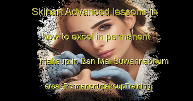 Skinart Advanced lessons in how to excel in permanent makeup in Ban Mai Suwannaphum area | PermanentmakeupTraining | PermanentmakeupClasses | SkinartTraining-Thailand