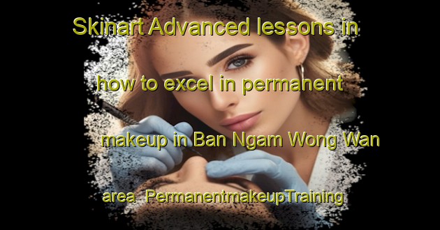 Skinart Advanced lessons in how to excel in permanent makeup in Ban Ngam Wong Wan area | PermanentmakeupTraining | PermanentmakeupClasses | SkinartTraining-Thailand