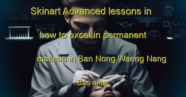 Skinart Advanced lessons in how to excel in permanent makeup in Ban Nong Waeng Nang Bao area | PermanentmakeupTraining | PermanentmakeupClasses | SkinartTraining-Thailand