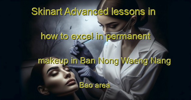Skinart Advanced lessons in how to excel in permanent makeup in Ban Nong Waeng Nang Bao area | PermanentmakeupTraining | PermanentmakeupClasses | SkinartTraining-Thailand