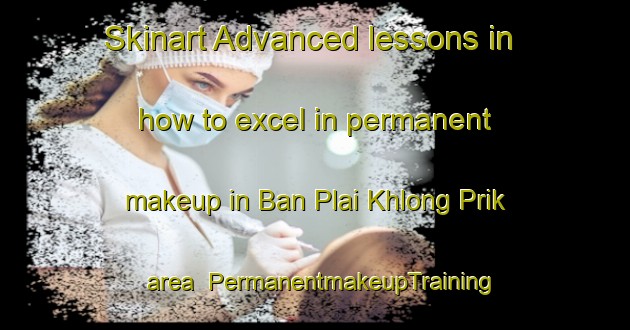 Skinart Advanced lessons in how to excel in permanent makeup in Ban Plai Khlong Prik area | PermanentmakeupTraining | PermanentmakeupClasses | SkinartTraining-Thailand