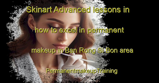 Skinart Advanced lessons in how to excel in permanent makeup in Ban Rong Si Bon area | PermanentmakeupTraining | PermanentmakeupClasses | SkinartTraining-Thailand