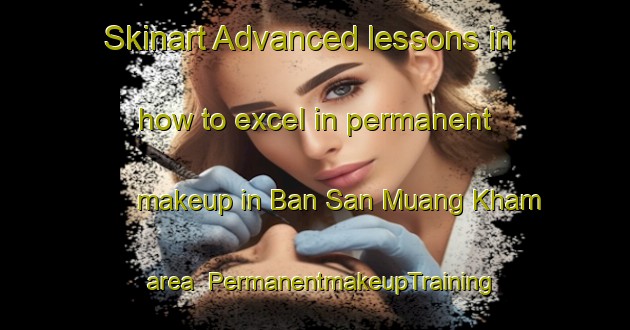 Skinart Advanced lessons in how to excel in permanent makeup in Ban San Muang Kham area | PermanentmakeupTraining | PermanentmakeupClasses | SkinartTraining-Thailand